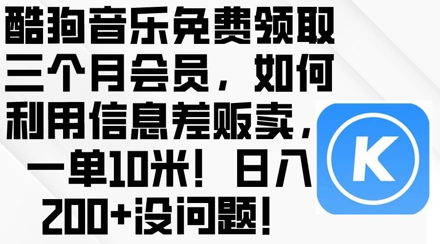 酷狗音乐免费领取三个月会员，利用信息差贩卖，一单10米！日入200+没问题-枫叶微课堂