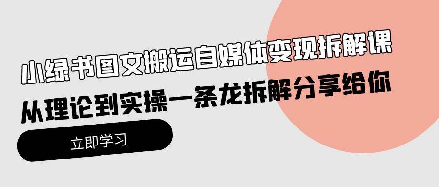 小绿书图文搬运自媒体变现拆解课，从理论到实操一条龙拆解分享给你-枫叶微课堂