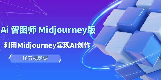 玩赚Ai 智图师 Midjourney版：利用Midjourney实现AI创作及变现（10节课）-枫叶微课堂