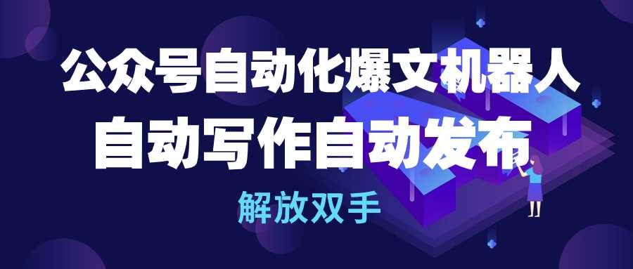 公众号流量主自动化爆文机器人，自动写作自动发布，解放双手-枫叶微课堂