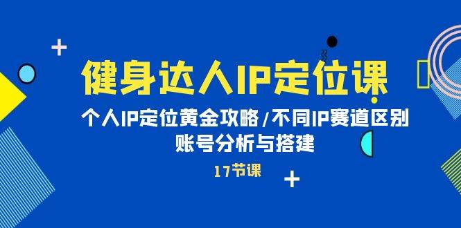 健身达人IP定位课：个人IP定位黄金攻略/不同IP赛道区别/账号分析与搭建-枫叶微课堂