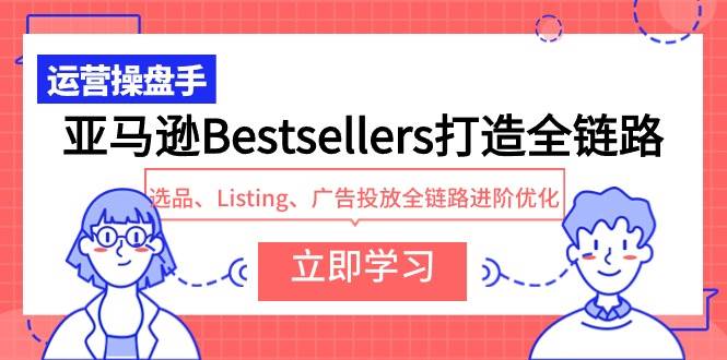 亚马逊Bestsellers打造全链路，选品、Listing、广告投放全链路进阶优化-枫叶微课堂