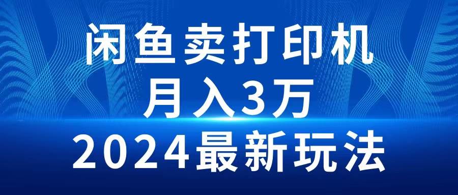 2024闲鱼卖打印机，月入3万2024最新玩法-枫叶微课堂