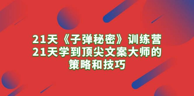 21天《子弹秘密》训练营，21天学到顶尖文案大师的策略和技巧-枫叶微课堂