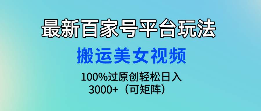 最新百家号平台玩法，搬运美女视频100%过原创大揭秘，轻松日入3000+（可…-枫叶微课堂