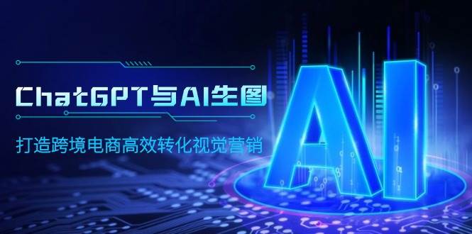 ChatGPT与AI生图，打造跨境电商高效转化视觉营销-枫叶微课堂