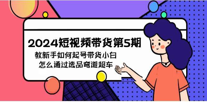 2024短视频带货第5期，教新手如何起号，带货小白怎么通过选品弯道超车-枫叶微课堂