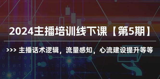 2024主播培训线下课【第5期】主播话术逻辑，流量感知，心流建设提升等等-枫叶微课堂