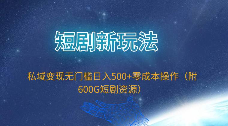 短剧新玩法，私域变现无门槛日入500+零成本操作（附600G短剧资源）-枫叶微课堂