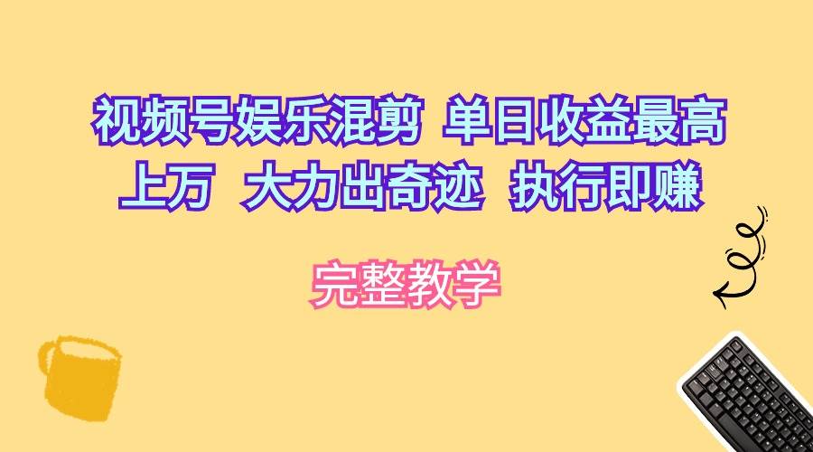 视频号娱乐混剪  单日收益最高上万   大力出奇迹   执行即赚-枫叶微课堂