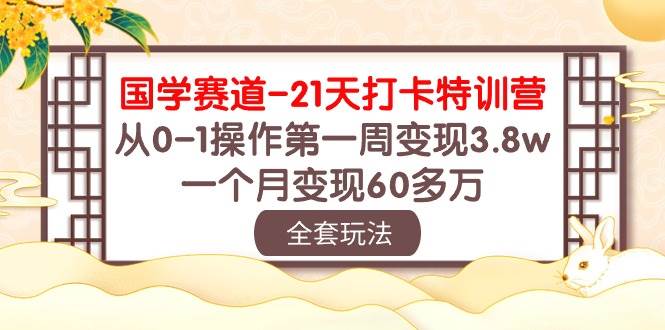 国学 赛道-21天打卡特训营：从0-1操作第一周变现3.8w，一个月变现60多万-枫叶微课堂