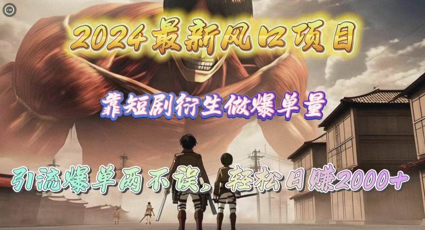 2024最新风口项目，靠短剧衍生做爆单量，引流爆单轻松日赚2000+-枫叶微课堂