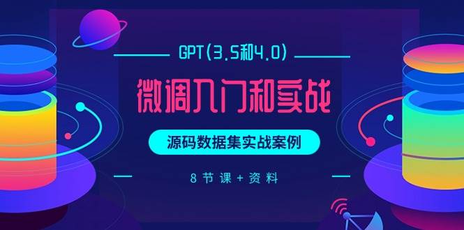 GPT(3.5和4.0)微调入门和实战，源码数据集实战案例（8节课+资料）-枫叶微课堂