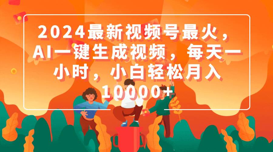 2024最新视频号最火，AI一键生成视频，每天一小时，小白轻松月入10000+-枫叶微课堂