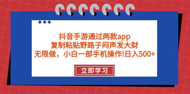 抖音手游通过两款app，复制粘贴野路子闷声发大财，无限做 一部手机日入500+-枫叶微课堂
