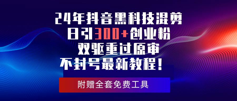 24年抖音黑科技混剪日引300+创业粉，双驱重过原审不封号最新教程！-枫叶微课堂