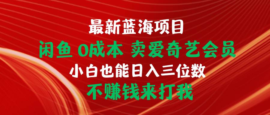 最新蓝海项目 闲鱼0成本 卖爱奇艺会员 小白也能入三位数 不赚钱来打我-枫叶微课堂