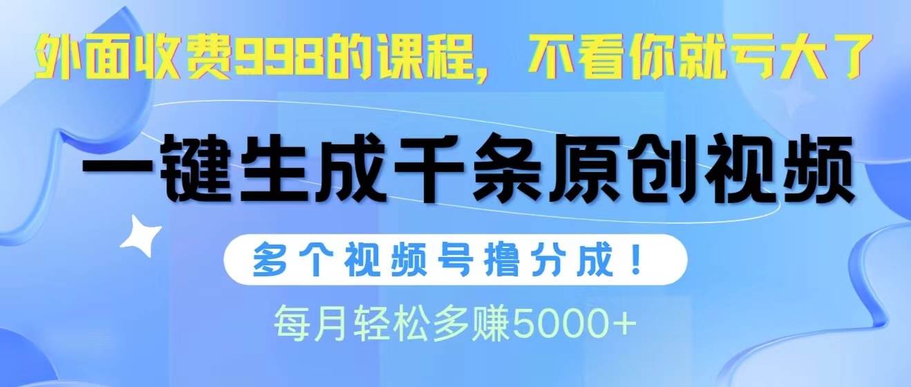 视频号软件辅助日产1000条原创视频，多个账号撸分成收益，每个月多赚5000+-枫叶微课堂