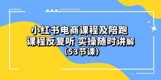 小红书电商课程陪跑课 课程反复听 实操随时讲解 （53节课）-枫叶微课堂