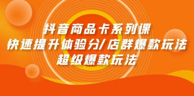 抖音商品卡系列课：快速提升体验分/店群爆款玩法/超级爆款玩法-枫叶微课堂