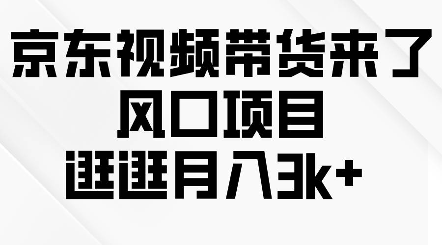 京东短视频带货来了，风口项目，逛逛月入3k+-枫叶微课堂