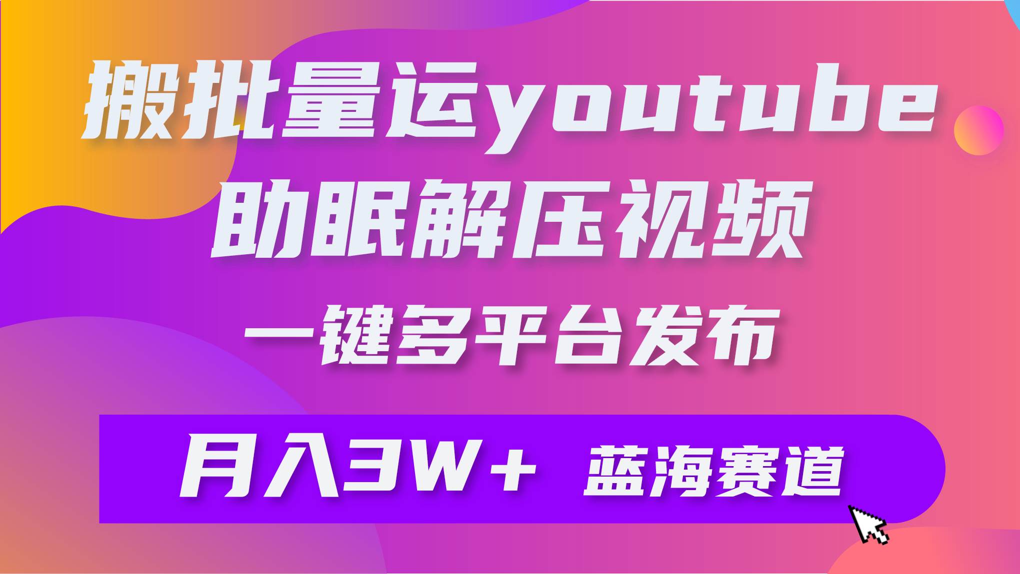 批量搬运YouTube解压助眠视频 一键多平台发布 月入2W+-枫叶微课堂