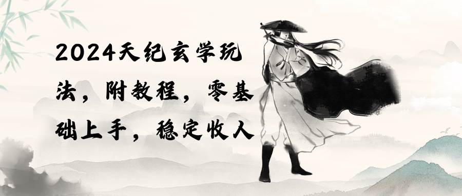2024天纪玄学玩法，零基础上手，稳定收入（教程+工具）-枫叶微课堂