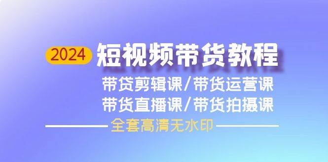 2024短视频带货教程，剪辑课+运营课+直播课+拍摄课（全套高清无水印）-枫叶微课堂