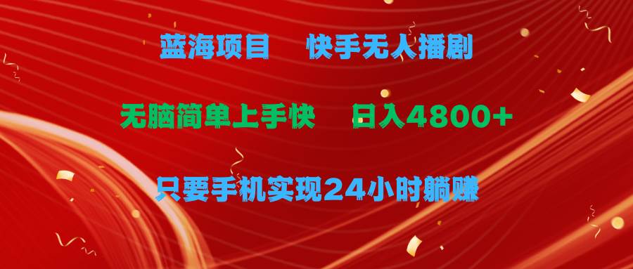 蓝海项目，快手无人播剧，一天收益4800+，手机也能实现24小时躺赚，无脑…-枫叶微课堂