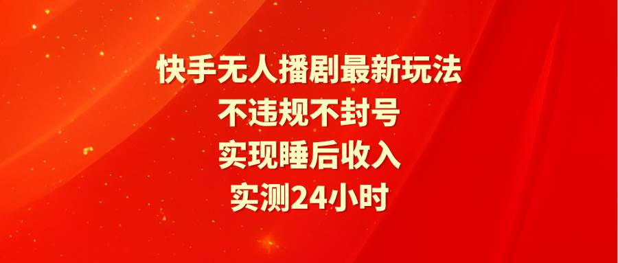 快手无人播剧最新玩法，实测24小时不违规不封号，实现睡后收入-枫叶微课堂