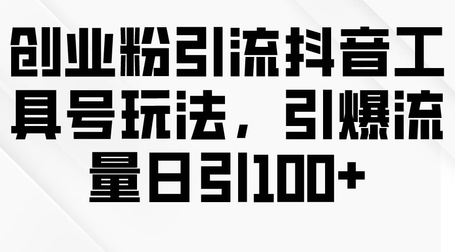 创业粉引流抖音工具号玩法，引爆流量日引100+-枫叶微课堂