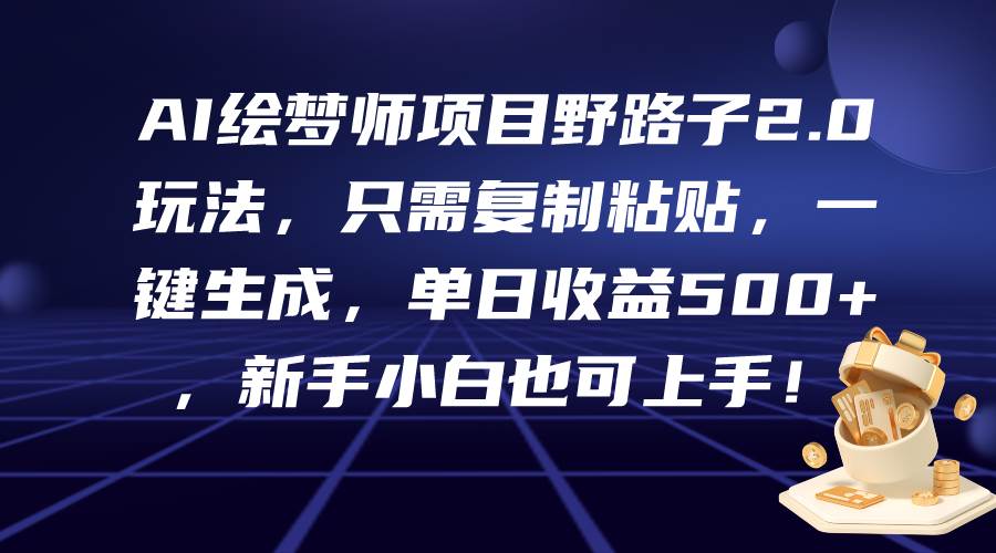 AI绘梦师项目野路子2.0玩法，只需复制粘贴，一键生成，单日收益500+，新…-枫叶微课堂