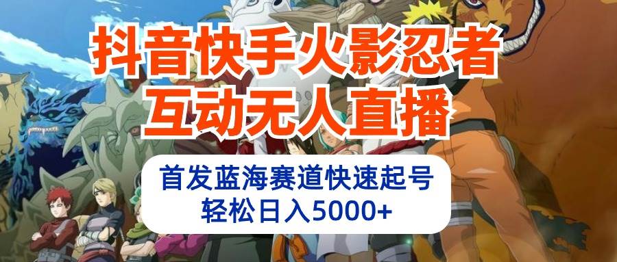 抖音快手火影忍者互动无人直播 蓝海赛道快速起号 日入5000+教程+软件+素材-枫叶微课堂