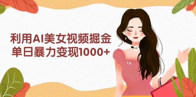 利用AI美女视频掘金，单日暴力变现1000+，多平台高收益，小白跟着干就完…-枫叶微课堂