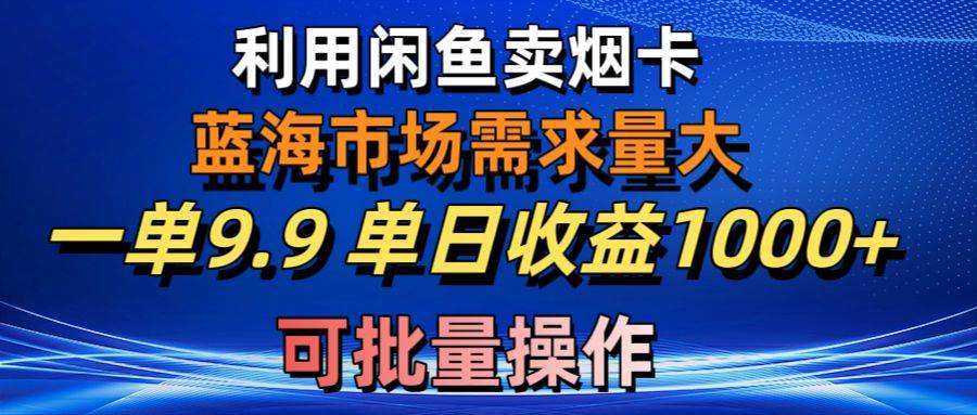 利用咸鱼卖烟卡，蓝海市场需求量大，一单9.9单日收益1000+，可批量操作-枫叶微课堂