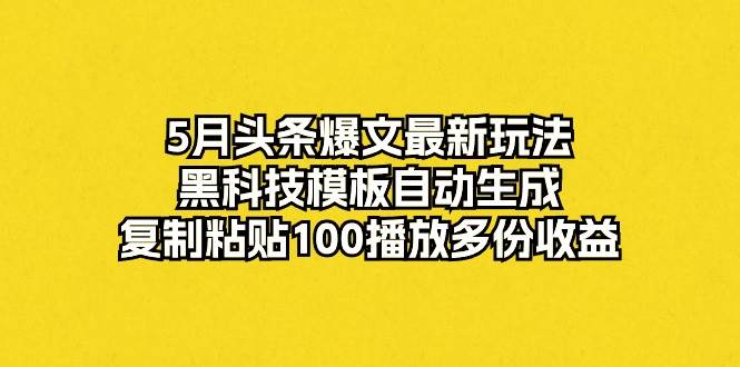 5月头条爆文最新玩法，黑科技模板自动生成，复制粘贴100播放多份收益-枫叶微课堂