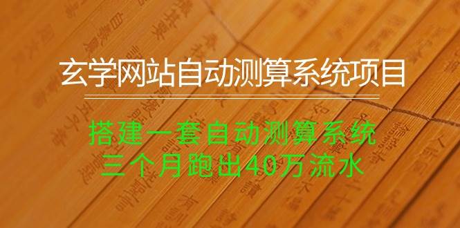玄学网站自动测算系统项目：搭建一套自动测算系统，三个月跑出40万流水-枫叶微课堂