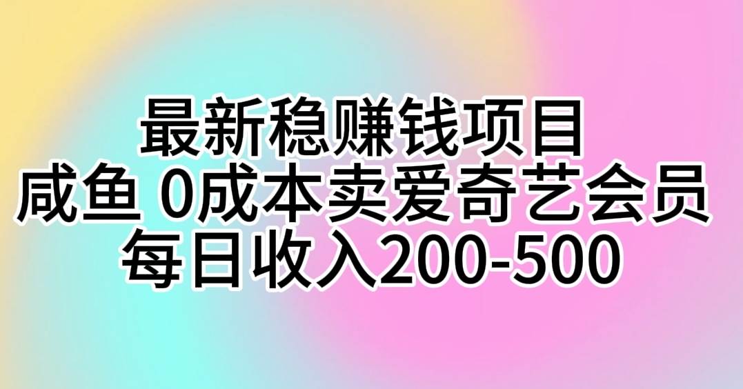 最新稳赚钱项目 咸鱼 0成本卖爱奇艺会员 每日收入200-500-枫叶微课堂