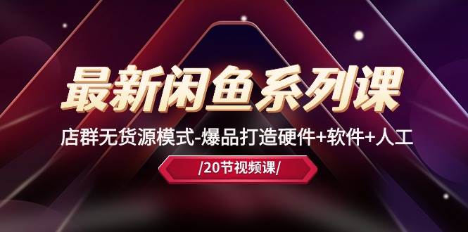 最新闲鱼系列课，店群无货源模式-爆品打造硬件+软件+人工（20节课）-枫叶微课堂