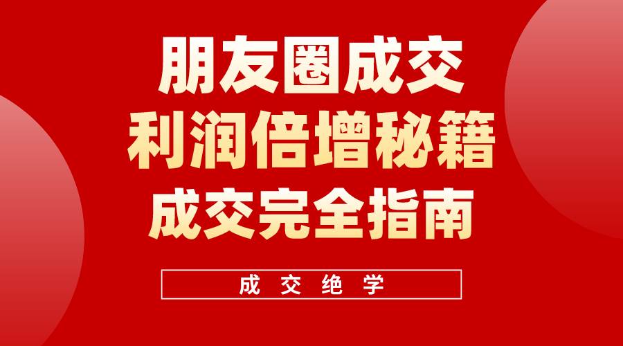 【白龙笔记】朋友圈成交利润倍增秘籍（无水印）-枫叶微课堂