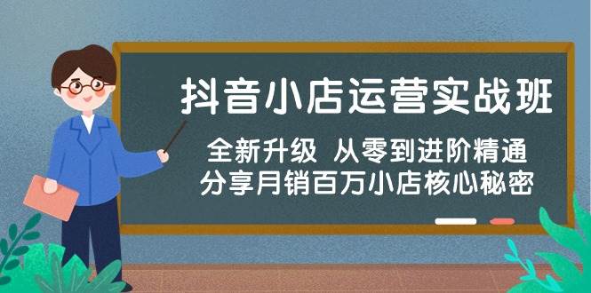 抖音小店运营实战班，全新升级 从零到进阶精通 分享月销百万小店核心秘密-枫叶微课堂