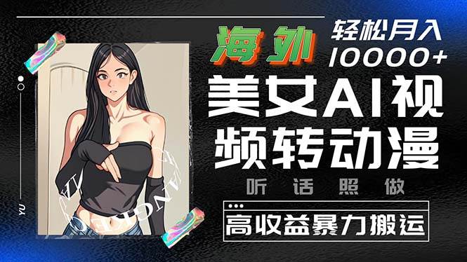 海外美女AI视频转动漫，高收益暴力搬运，听话照做，轻松月入10000+-枫叶微课堂