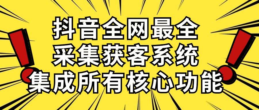 抖音全网最全采集获客系统，集成所有核心功能，日引500+-枫叶微课堂