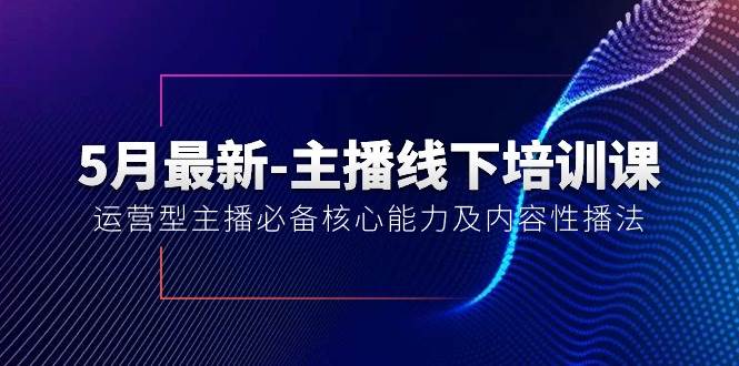 5月最新-主播线下培训课【40期】：运营型主播必备核心能力及内容性播法-枫叶微课堂