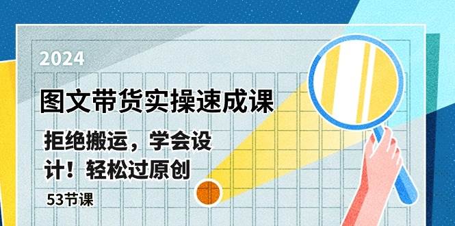最新图文带货实操速成课，拒绝搬运，学会设计！轻松过原创  (53节课)-枫叶微课堂