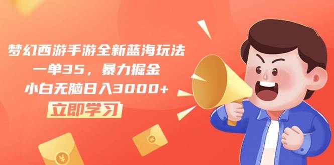 梦幻西游手游全新蓝海玩法，一单35，暴力掘金，小白无脑日入3000+-枫叶微课堂