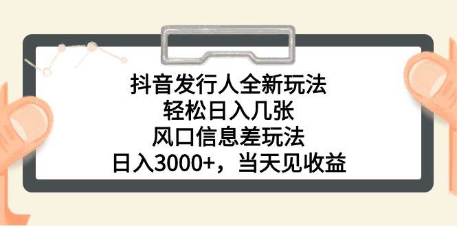 抖音发行人全新玩法，轻松日入几张，风口信息差玩法，日入3000+，当天…-枫叶微课堂