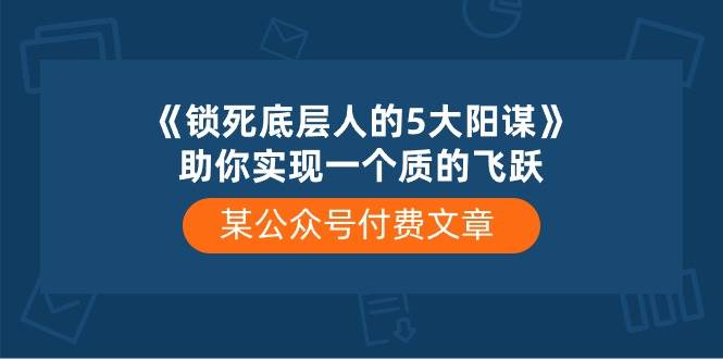 某付费文章《锁死底层人的5大阳谋》助你实现一个质的飞跃-枫叶微课堂