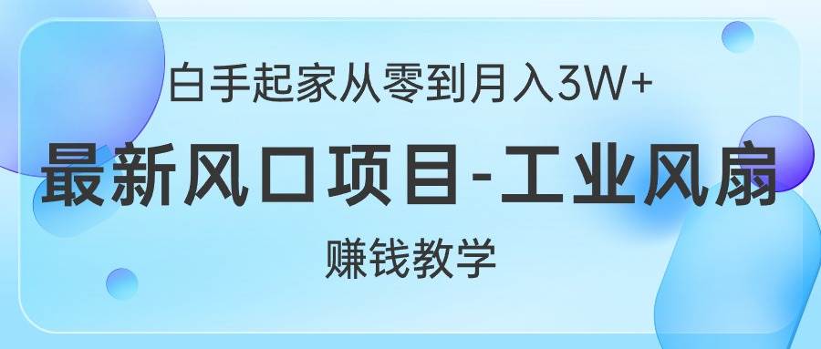 白手起家从零到月入3W+，最新风口项目-工业风扇赚钱教学-枫叶微课堂