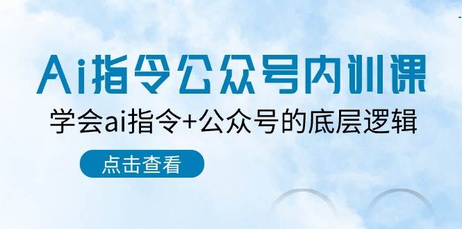 Ai指令-公众号内训课：学会ai指令+公众号的底层逻辑（7节课）-枫叶微课堂